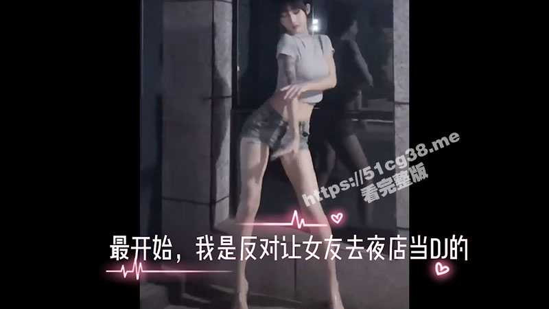 绿帽剪辑PMV第一部 我与夜店女友的堕落日记 一开始我是反对女友去夜店当DJ的-51吃瓜网